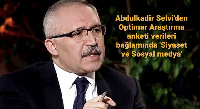 Abdulkadir Selvi'den Optimar Araştırma anketi verileri bağlamında 'Siyaset ve Sosyal medya'