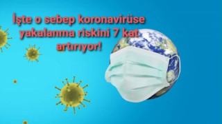 İşte o sebep koronavirüse yakalanma riskini 7 kat artırıyor!